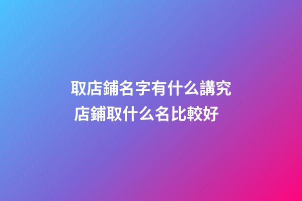 取店鋪名字有什么講究 店鋪取什么名比較好-第1張-店鋪起名-玄機(jī)派